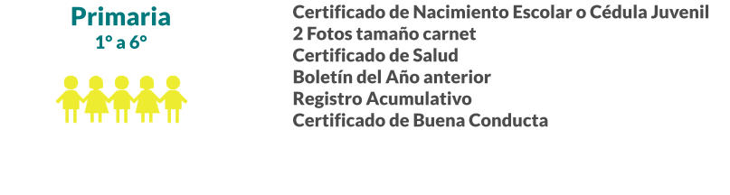Primaria 1° a 6° Certificado de Nacimiento Escolar o Cédula Juvenil 2 Fotos tamaño carnet Certificado de Salud Boletín del Año anterior Registro Acumulativo Certificado de Buena Conducta